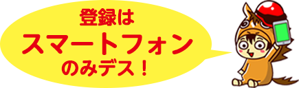 登録はスマートフォンのみデス！