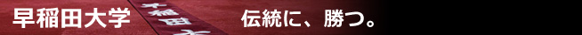 早稲田大学　伝統に、勝つ。